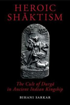 Hardcover Heroic Shaktism: The Cult of Durga in Ancient Indian Kingship Book