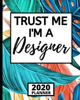 Trust Me I'm A Designer: 2020 Planner For Designer, 1-Year Daily, Weekly And Monthly Organizer With Calendar, Funny Designer Gifts For Women, Men (8" x 10")