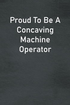 Paperback Proud To Be A Concaving Machine Operator: Lined Notebook For Men, Women And Co Workers Book