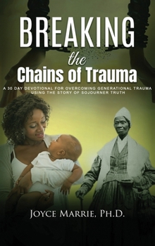 Hardcover Breaking the Chains of Trauma: A 30 Day Devotional For Overcoming GenerationalTrauma using the Story of Sojourner Truth Book