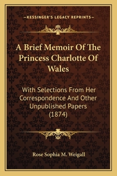 A Brief Memoir of the Princess Charlotte of Wales: With Selections from Her Correspondence and Other Unpublished Papers