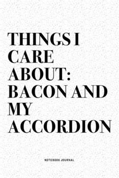 Paperback Things I Care About: Bacon And My Accordion: A 6x9 Inch Notebook Diary Journal With A Bold Text Font Slogan On A Matte Cover and 120 Blank Book