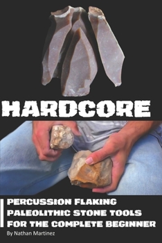 Paperback Hardcore: Percussion Flaking Paleolithic Stone Tools for the Complete Beginner Book