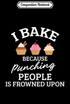 Paperback Composition Notebook: I Bake Because Punching People Is Frowned Upon Baking Gift Journal/Notebook Blank Lined Ruled 6x9 100 Pages Book