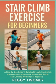 Paperback Stair Climb Exercise for Beginners: A Step-By-Step Guide To Building Strength, Burning Fat, And Boosting Cardiovascular Fitness With Simple Stair Clim Book