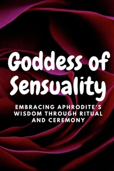 Paperback Goddess of Sensuality: Embracing Aphrodite's Wisdom through Ritual and Ceremony Book