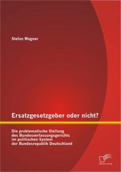 Paperback Ersatzgesetzgeber oder nicht? Die problematische Stellung des Bundesverfassungsgerichts im politischen System der Bundesrepublik Deutschland [German] Book