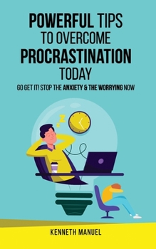 Paperback Powerful Tips To Overcome Procrastination Today: Go Get It! Stop the Anxiety and the Worrying Now Book