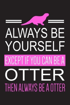 Paperback Always Be Yourself Except If You Can Be A Otter Then Always Be A Otter: Otter Notebook With Lined Pages To Write In, Prefect For Taking Notes, Funny G Book