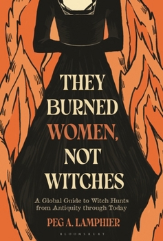 They Burned Women, Not Witches : A Global Guide to Witch Hunts from Antiquity Through Today