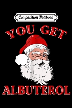 Composition Notebook: You Get Albuterol Respiratory Therapist Christmas  Journal/Notebook Blank Lined Ruled 6x9 100 Pages