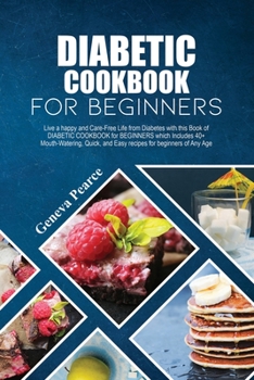Paperback Diabetic Cookbook for Beginners: Live a happy and Care-Free Life from Diabetes with this Book of DIABETIC COOKBOOK for BEGINNERS which Includes 40+ Mo Book