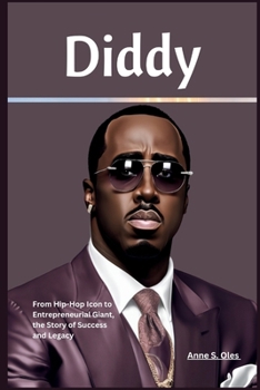 Diddy: From Hip-Hop Icon to Entrepreneurial Giant, the Story of Success, and Legacy