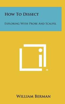 Hardcover How to Dissect: Exploring with Probe and Scalpel Book