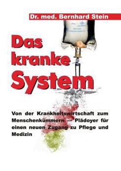 Paperback Das kranke System: Von der Krankheitswirtschaft zum Menschenkümmern - Plädoyer für einen neuen Zugang zu Pflege und Medizin [German] Book