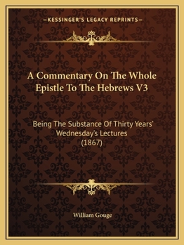 Paperback A Commentary On The Whole Epistle To The Hebrews V3: Being The Substance Of Thirty Years' Wednesday's Lectures (1867) Book