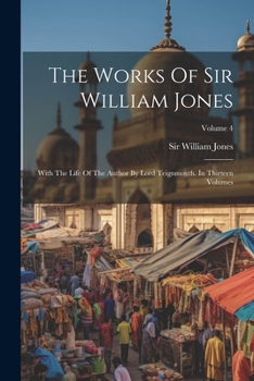 Paperback The Works Of Sir William Jones: With The Life Of The Author By Lord Teignmouth. In Thirteen Volumes; Volume 4 Book