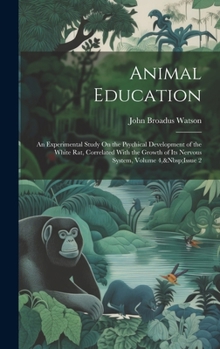 Animal Education: An Experimental Study On the Psychical Development of the White Rat, Correlated With the Growth of Its Nervous System, Volume 4, Issue 2