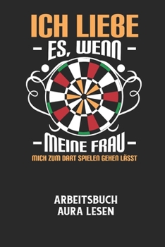 Paperback ICH LIEBE ES, WENN MEINE FRAU MICH ZUM DART SPIELEN GEHEN L?SST - Arbeitsbuch Aura lesen: Arbeitsbuch, um die Aura von anderen Menschen zu lesen und z [German] Book