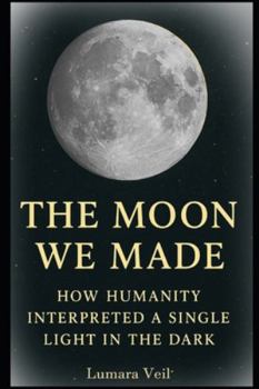 Paperback The Moon We Made: How Humanity Interpreted a Single Light in the Dark Book