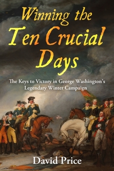 Hardcover Winning the Ten Crucial Days: The Keys to Victory in George Washington's Legendary Winter Campaign Book