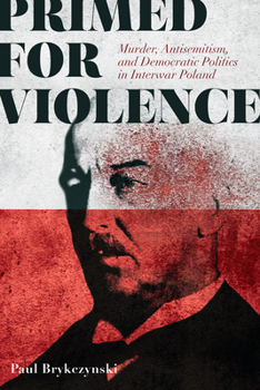 Paperback Primed for Violence: Murder, Antisemitism, and Democratic Politics in Interwar Poland Book