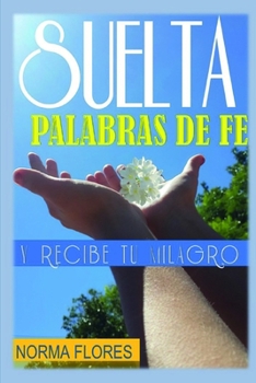 Paperback Suelta Palabras de Fe: Y Recibe Tu Milagro [Spanish] Book