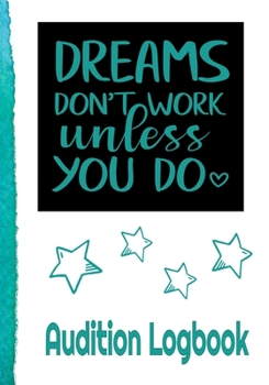 Dreams Don’t Work Like You Do Audition Logbook: Inspirational Audition Log Book and Journal - 7x10 – 70 Pages – 1 Page Per Audition
