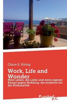 Paperback Work, Life and Wonder: Mein Leben, die Liebe und mein eigener Kampf gegen Mobbing, die moderne Art der Kriminalit?t [German] Book