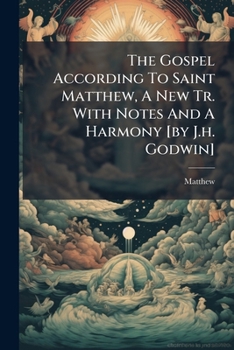 Paperback The Gospel According To Saint Matthew, A New Tr. With Notes And A Harmony [by J.h. Godwin] Book