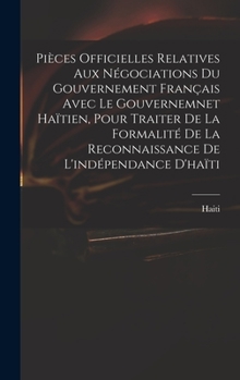 Hardcover Pièces Officielles Relatives Aux Négociations Du Gouvernement Français Avec Le Gouvernemnet Haïtien, Pour Traiter De La Formalité De La Reconnaissance [French] Book