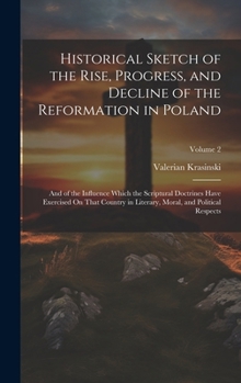 Hardcover Historical Sketch of the Rise, Progress, and Decline of the Reformation in Poland: And of the Influence Which the Scriptural Doctrines Have Exercised Book