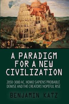 Paperback A paradigm for a new civilzation-a book: 2050-3000 AC.Homo sapiens`probable demise and the creators` hopeful rise. Book