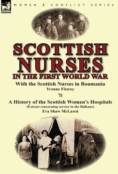 Hardcover Scottish Nurses in the First World War: With the Scottish Nurses in Roumania by Yvonne Fitzroy & a History of the Scottish Women's Hospitals (Extract Book