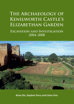 Paperback The Archaeology of Kenilworth Castle's Elizabethan Garden: Excavation and Investigation 2004-2008 Book