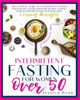 INTERMITTENT FASTING FOR WOMEN OVER 50: THE ULTIMATE GUIDE TO INTERMITTENT FASTING WITH HEALTHY ANTI-INFLAMMATORY RECIPES TO RESET YOUR METABOLISM. DETOX YOUR BODY WHILE LOSING WEIGHT