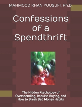 Confessions of a Spendthrift: The Hidden Psychology of Overspending, Impulse Buying, and How to Break Bad Money Habits