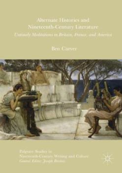 Hardcover Alternate Histories and Nineteenth-Century Literature: Untimely Meditations in Britain, France, and America Book