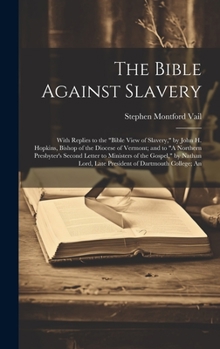 Hardcover The Bible Against Slavery: With Replies to the "Bible View of Slavery," by John H. Hopkins, Bishop of the Diocese of Vermont; and to "A Northern Book