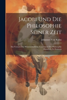 Jacobi Und Die Philosophie Seiner Zeit: Ein Versuch Das Wissenschaftliche Fundament Der Philosophie Historisch Zu Er�rtern