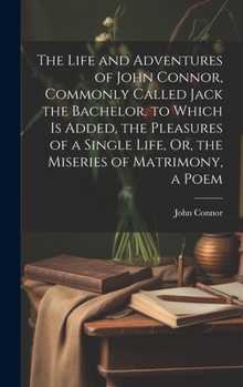 Hardcover The Life and Adventures of John Connor, Commonly Called Jack the Bachelor. to Which Is Added, the Pleasures of a Single Life, Or, the Miseries of Matr Book