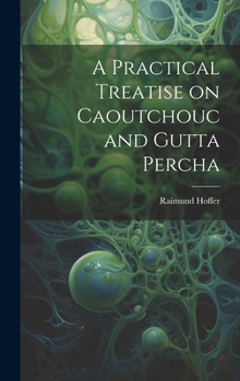 Hardcover A Practical Treatise on Caoutchouc and Gutta Percha Book