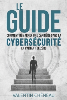 Paperback Le Guide: Comment démarrer une carrière dans la cybersécurité en partant de zéro [French] Book