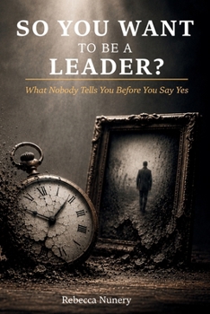 So You Want to Be a Leader?: What Nobody Tells You Before You Say Yes