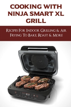 Paperback Cooking With Ninja Smart XL Grill: Recipes For Indoor Grilling & Air Frying To Bake, Roast & More: How To Roast In A Ninja Foodi Smart Xl Grill Book