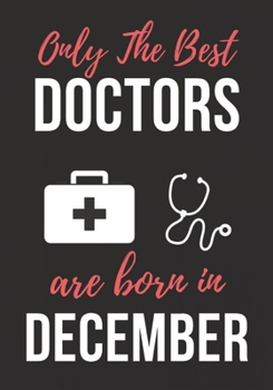ONLY THE BEST DOCTORS ARE BORN IN DECEMBER: Doctor's Office Notebook patient diary notebook, Perfect Birthday gifts for Doctor.