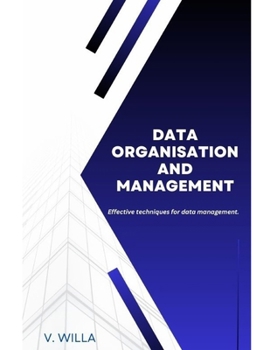 DATA ORGANISATION AND MANAGEMENT: Effective techniques for data management.