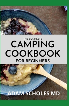 Paperback The Complete Camping Cookbook for Beginners: Delicious, Mouthwatering Recipes for Beginners and Advanced Camping Lovers Book