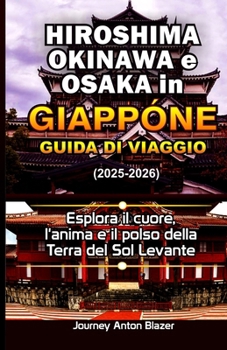 Hiroshima, Okinawa e Osaka in Giappone Guida di viaggio: Esplora il cuore, l'anima e il polso della Terra del Sol Levante (Italian Edition)