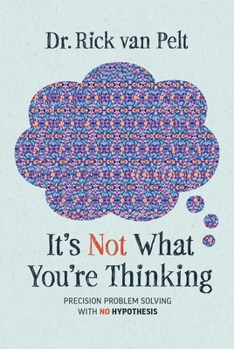 Hardcover It's Not What You're Thinking: Precision Problem Solving with No Hypothesis Book